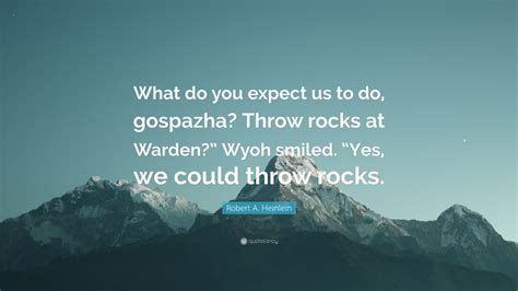 Robert A Heinlein Quote “what Do You Expect Us To Do Gospazha Throw Rocks At Warden” Wyoh