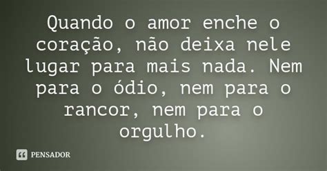 Quando O Amor Enche O Coração Não Deixa Nele Lugar Para Mais Pensador