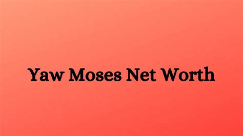 Yaw Moses Net Worth In How Rich Is He Now Comprehensive English