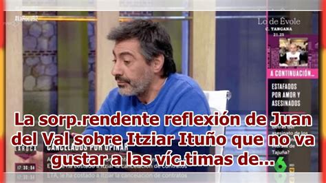 La Sorp Rendente Reflexi N De Juan Del Val Sobre Itziar Itu O Que No Va