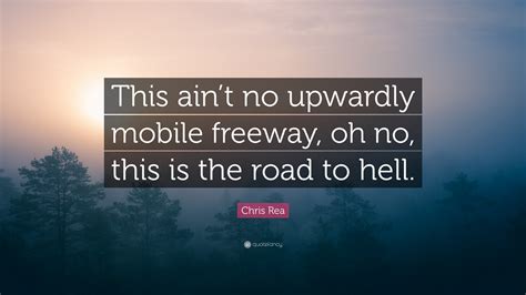 Chris Rea Quote: “This ain’t no upwardly mobile freeway, oh no, this is
