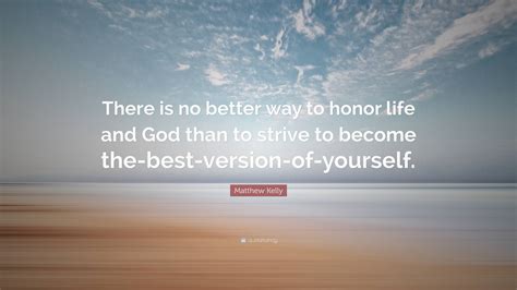 Matthew Kelly Quote “there Is No Better Way To Honor Life And God Than