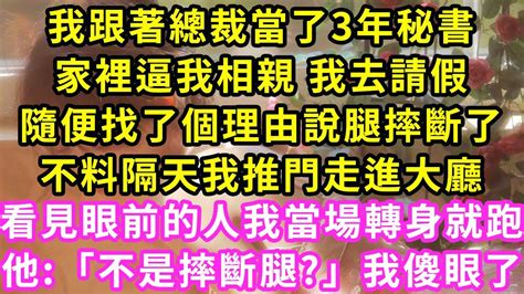 我跟著總裁當了3年秘書，家裡逼我相親 我去請假，隨便找了個理由說腿摔斷了，不料隔天我推門走進大廳，看見眼前的人我當場轉身就跑，他「不是摔斷腿」我傻了甜寵灰姑娘霸道總裁愛情婚姻