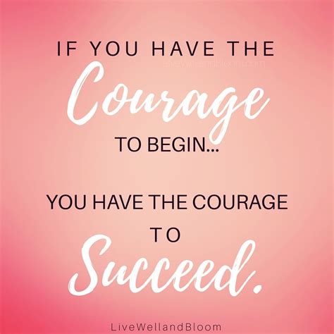 If You Have The Courage To Begin You Have The Courage To Succeed