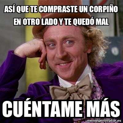 Meme Willy Wonka As Que Te Compraste Un Corpi O En Otro Lado Y Te