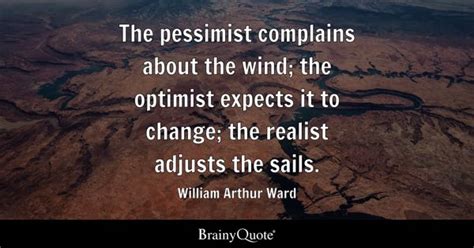 William Arthur Ward - The pessimist complains about the...