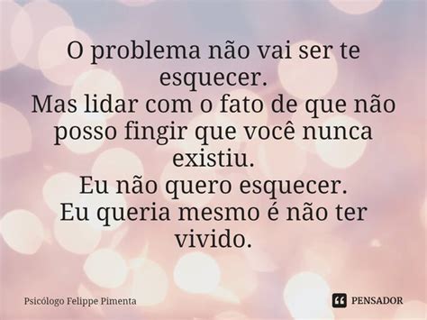 ⁠o Problema Não Vai Ser Te Esquecer Psicólogo Felippe Pimenta