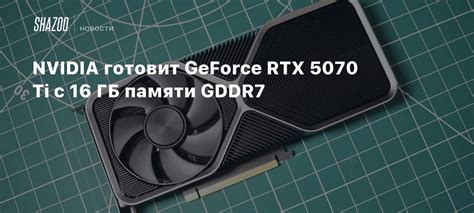 NVIDIA готовит GeForce RTX 5070 Ti с 16 ГБ памяти GDDR7 - Shazoo