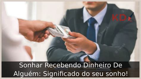 Sonhar Recebendo Dinheiro De Alguém Significado do seu sonho