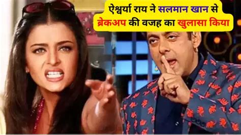 Aishwarya Salman Khan Breakup ऐश्वर्या राय ने सलमान खान से ब्रेकअप की वजह का खुलासा किया वजह