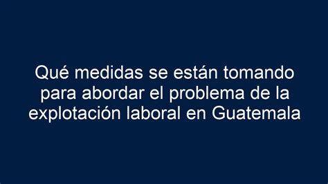 Qué Medidas Se Están Tomando Para Abordar El Problema De La Explotación Laboral En Guatemala 2024