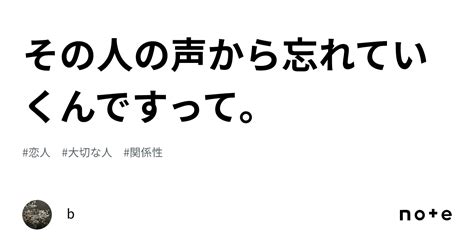 その人の声から忘れていくんですって。｜b