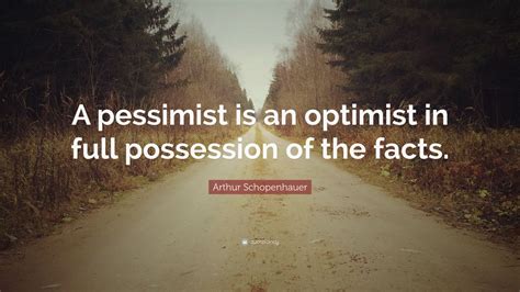 Arthur Schopenhauer Quote A Pessimist Is An Optimist In Full