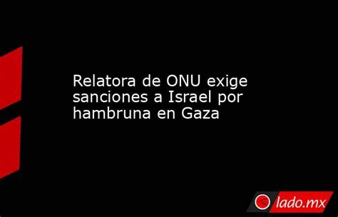 Relatora De Onu Exige Sanciones A Israel Por Hambruna En Gaza Lado Mx