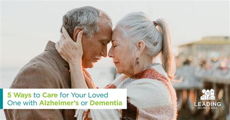 5 Ways To Care For Your Loved One With Alzheimers Or Dementia Leading Home Care