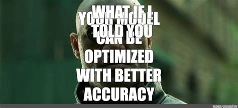 Meme What If I Told You Your Model Can Be Optimized With Better