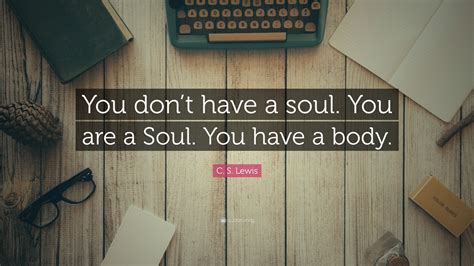 C S Lewis Quote You Dont Have A Soul You Are A Soul You Have A