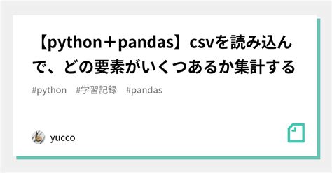 【python＋pandas】csvを読み込んで、どの要素がいくつあるか集計する｜yucco