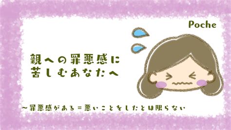 親への罪悪感に苦しむあなたへ 〜罪悪感がある＝悪いことをしたとは限らない Poche