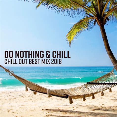 Do Nothing And Chill Chill Out Best Mix 2018 Summer Relaxation Beach