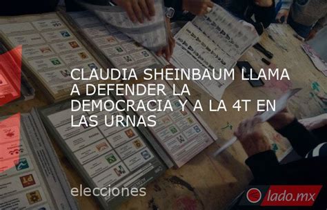 Claudia Sheinbaum Llama A Defender La Democracia Y A La 4t En Las Urnas