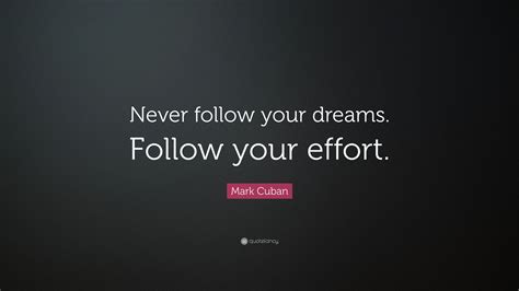 Mark Cuban Quote Never Follow Your Dreams Follow Your Effort”