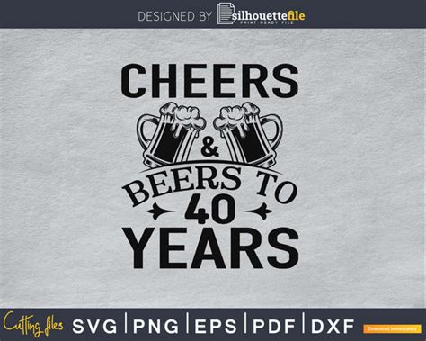 Cheers And Beers To 40 Years Svg Cutting Files Silhouettefile