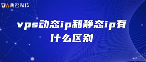 Vps动态ip和静态ip有什么区别 技术服务 重庆典名科技