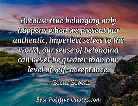 Because True Belonging Only Happens When We Present Our Authentic