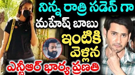 నిన్న రాత్రి సడెన్ గా మహేష్ బాబు ఇంటికి వెళ్లిన ఎన్టీఆర్ భార్య ప్రణతి