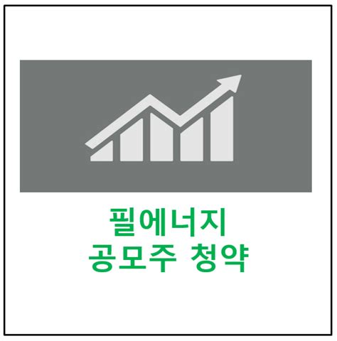 필에너지 공모주 청약 신청 주관사 일정 수요예측최소청약증거금 기업정보 네이버 블로그