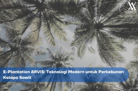 E Plantation Arvis Teknologi Modern Untuk Perkebunan Kelapa Sawit Arvis