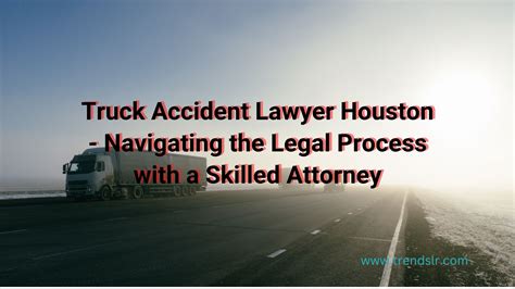 Truck Accident Lawyer Houston Navigating The Legal Process With A