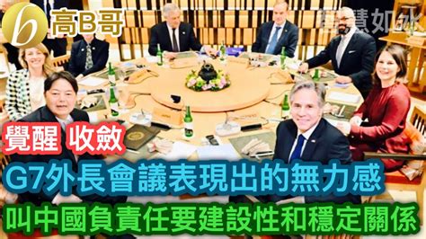 G7外長會議表現出的無力感 叫中國負責任要建設性和穩定關係 [智慧如水 高b哥 Gbg ] 20230417 Youtube