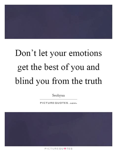 Don T Let Your Emotions Get The Best Of You And Blind You From