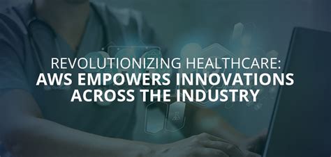 Revolutionizing Healthcare Aws Empowers Innovations Across The Industry