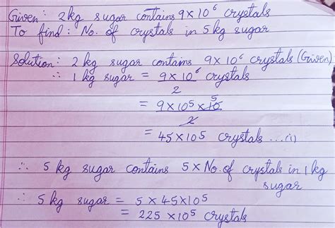 Suppose 2 kg of crystals contains 9 X 10⁶ crystals How many sugar