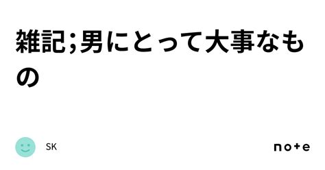 雑記；男にとって大事なもの｜どんぐり