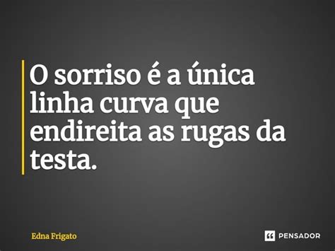 ⁠o Sorriso é A única Linha Curva Que Edna Frigato Pensador