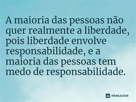 A maioria das pessoas não quer realmente a liberdade pois Pensador