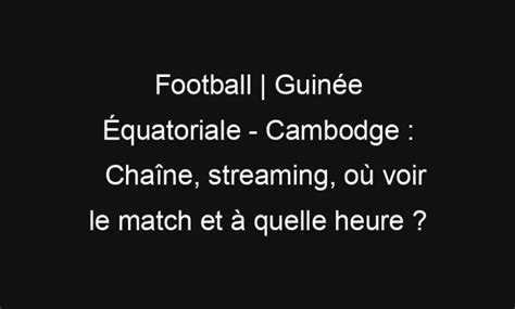 Football Guinée Équatoriale Cambodge Chaîne streaming où voir