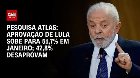 Pesquisa Atlas Aprovação De Lula Sobe Para 51 7 Em Janeiro 42 8 De