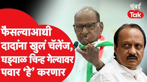 Sharad Pawar यांचं Ajit Pawar यांना खुलं चॅलेंज घड्याळ चिन्ह गेल्यावर