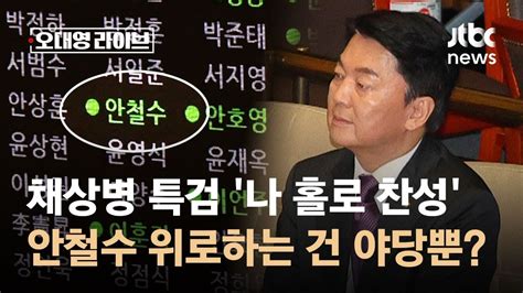 채상병 특검 나 홀로 찬성안철수를 위로하는 건 야당뿐 Jtbc 오대영 라이브 Youtube