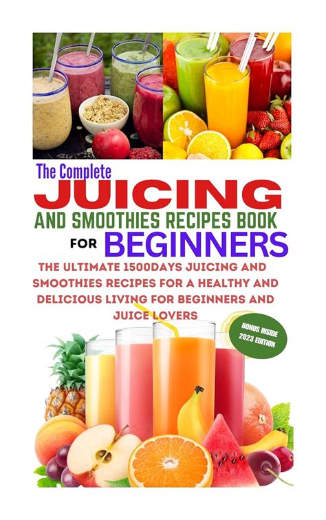 The Complete Juicing And Smoothies Recipes Book For Beginners The