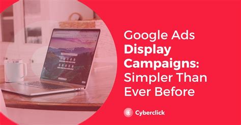 Google Ads Display Campaigns: Simpler Than Ever Before
