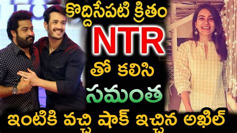 కొద్దిసేపటి క్రితం ఎన్టీఆర్ తో కలిసి సమంత ఇంటికి వచ్చి షాక్ ఇచ్చిన