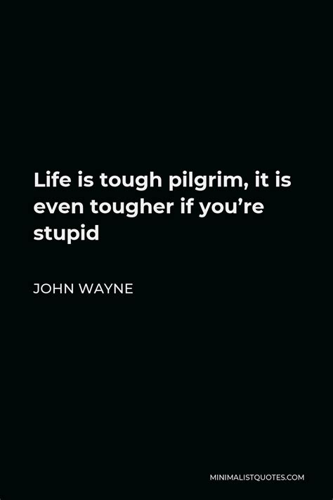 John Wayne Quote Life Is Tough Pilgrim It Is Even Tougher If You Re