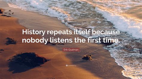 Erik Qualman Quote: “History repeats itself because nobody listens the ...