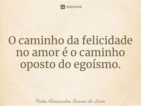 ⁠o Caminho Da Felicidade No Amor é O Poeta Alexsandre Soares De